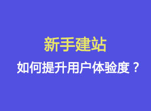 新手建站：如何提升网站的用户体验度?