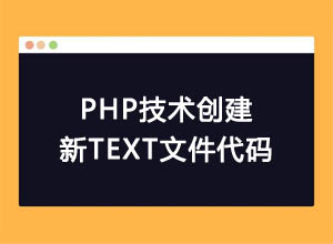 利用PHP技术创建新TEXT文件代码，用于TXT日志写入等