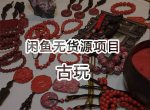闲鱼古玩项目无货源3.0最新玩法-零退货 附实操教程